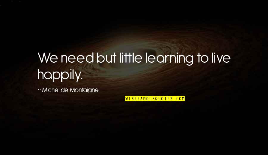 Barmans Lumber Quotes By Michel De Montaigne: We need but little learning to live happily. Barmans Lumber Quotes By Michel De Montaigne: We need but little learning to live happily.
