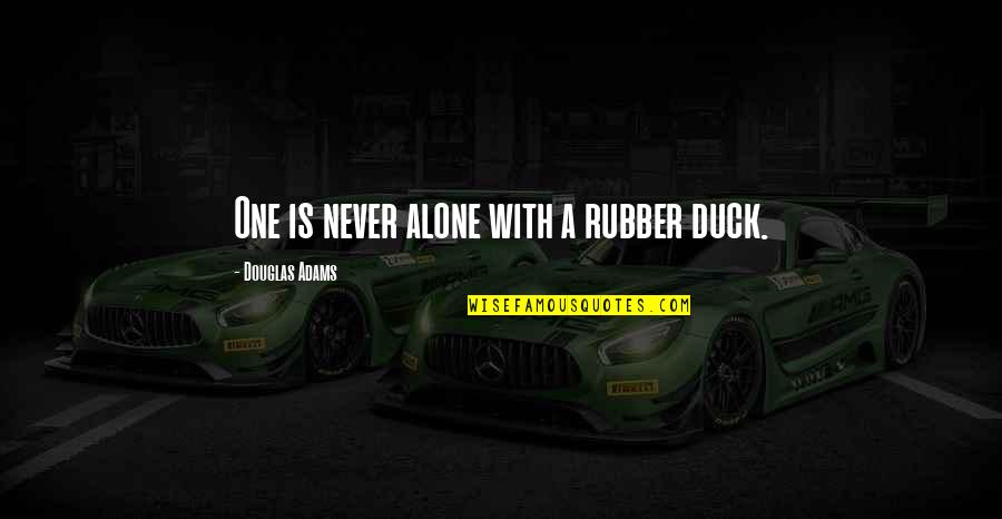 Barmax Quotes By Douglas Adams: One is never alone with a rubber duck. Barmax Quotes By Douglas Adams: One is never alone with a rubber duck.