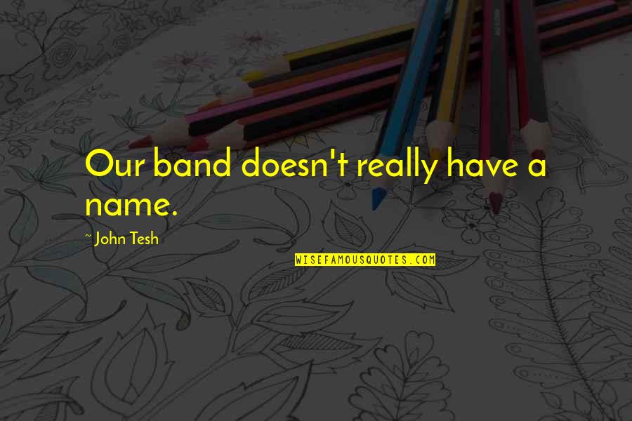 Barmettler Family So You Think Quotes By John Tesh: Our band doesn't really have a name.