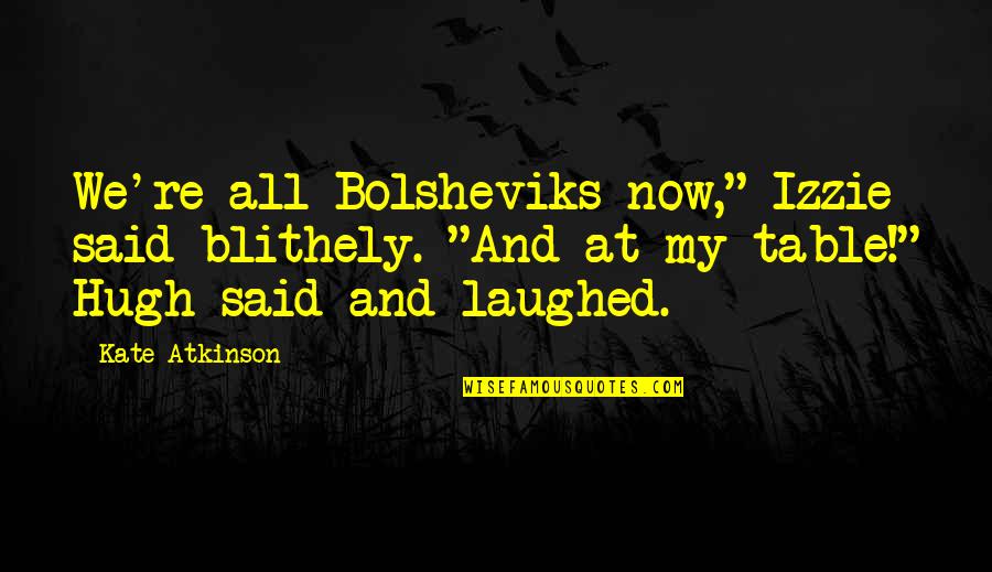 Barn Door Quotes By Kate Atkinson: We're all Bolsheviks now," Izzie said blithely. "And