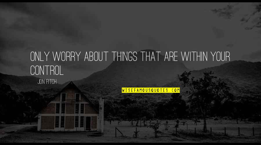 Barn Friends Quotes By Jon Fitch: Only worry about things that are within your