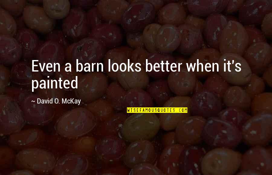 Barn Quotes By David O. McKay: Even a barn looks better when it's painted