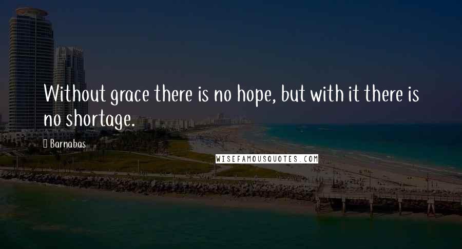 Barnabas quotes: Without grace there is no hope, but with it there is no shortage.