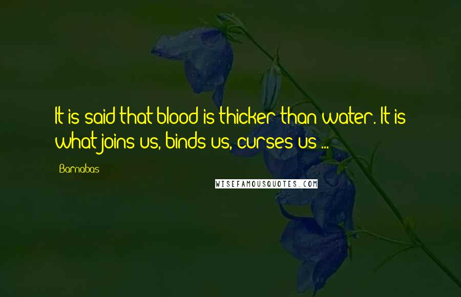 Barnabas quotes: It is said that blood is thicker than water. It is what joins us, binds us, curses us ...