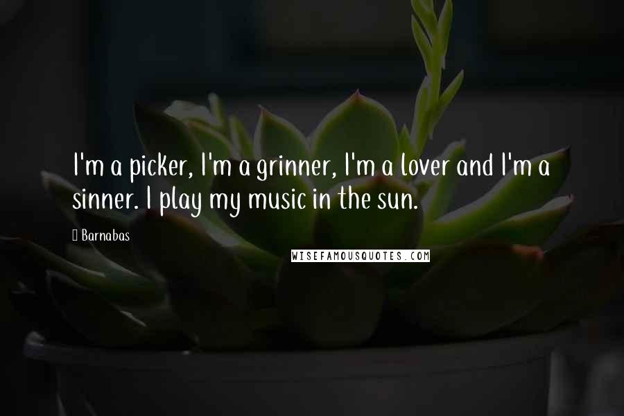 Barnabas quotes: I'm a picker, I'm a grinner, I'm a lover and I'm a sinner. I play my music in the sun.