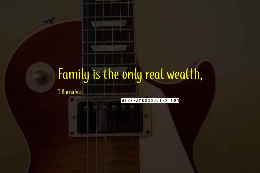 Barnabas quotes: Family is the only real wealth,