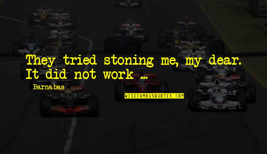 Barnabas Quotes By Barnabas: They tried stoning me, my dear. It did