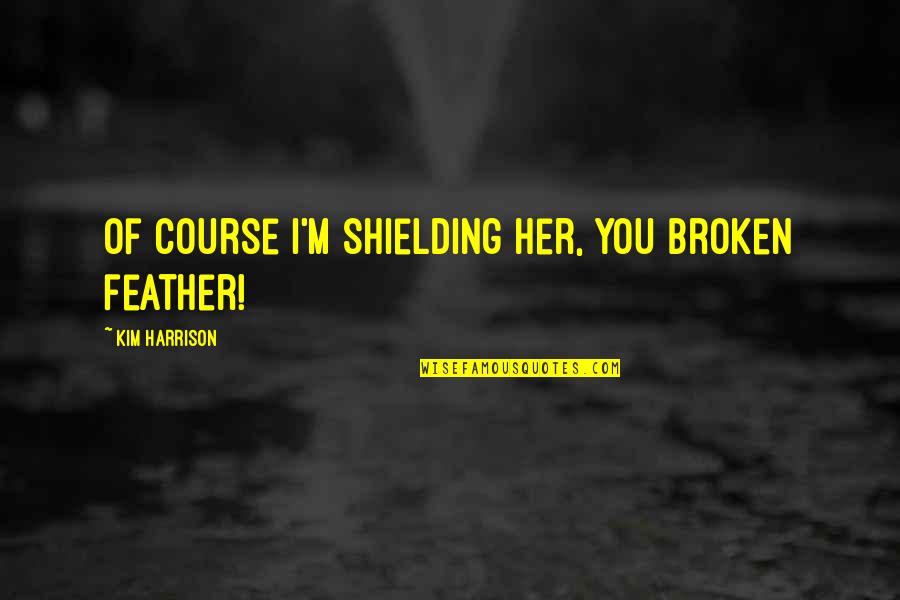 Barnabas Quotes By Kim Harrison: Of course I'm shielding her, you broken feather!