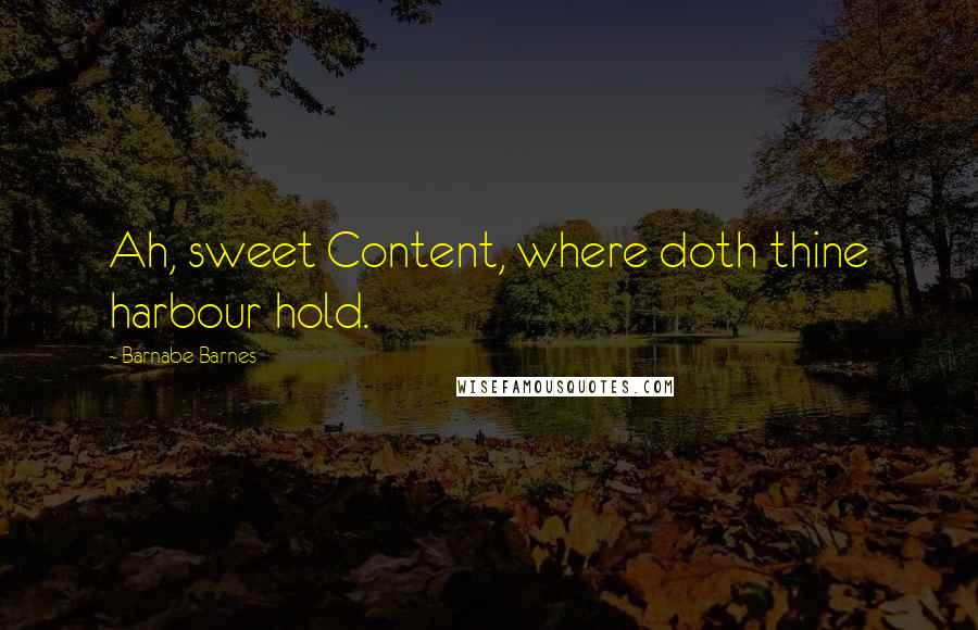 Barnabe Barnes quotes: Ah, sweet Content, where doth thine harbour hold.