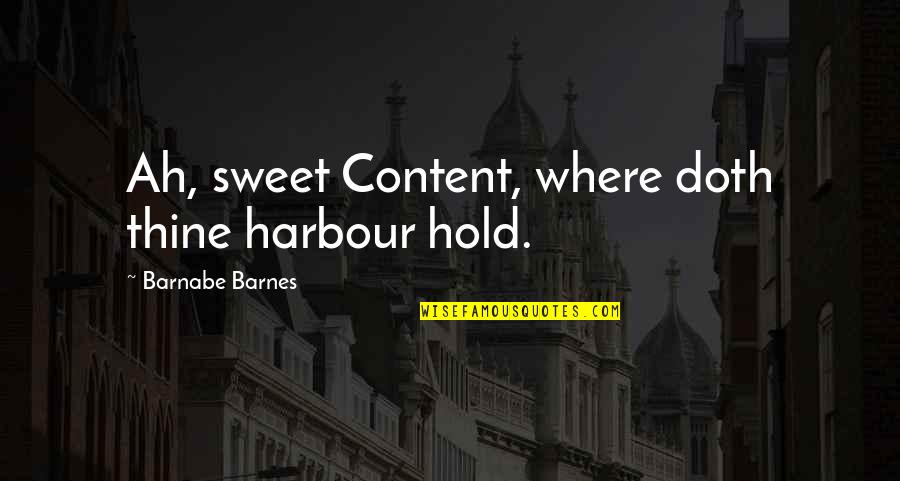 Barnabe Quotes By Barnabe Barnes: Ah, sweet Content, where doth thine harbour hold. Barnabe Quotes By Barnabe Barnes: Ah, sweet Content, where doth thine harbour hold.