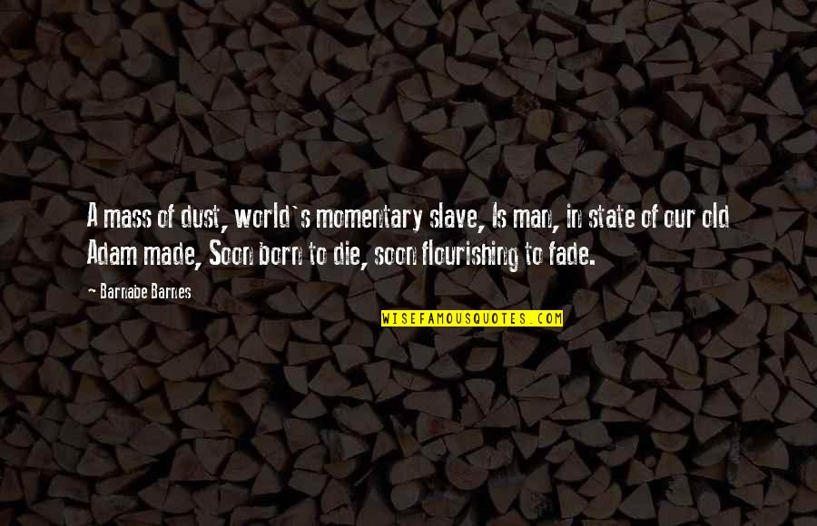 Barnabe Quotes By Barnabe Barnes: A mass of dust, world's momentary slave, Is Barnabe Quotes By Barnabe Barnes: A mass of dust, world's momentary slave, Is