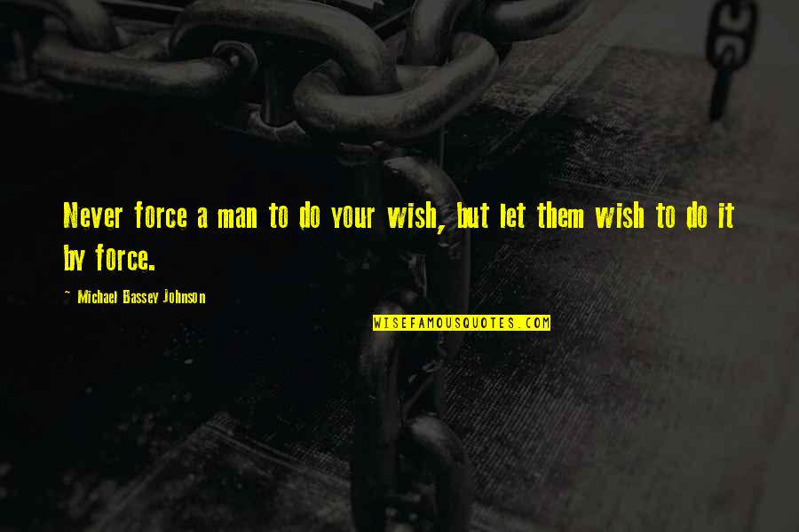 Barnabe Quotes By Michael Bassey Johnson: Never force a man to do your wish, Barnabe Quotes By Michael Bassey Johnson: Never force a man to do your wish,