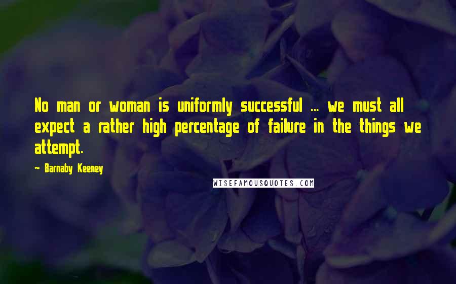 Barnaby Keeney quotes: No man or woman is uniformly successful ... we must all expect a rather high percentage of failure in the things we attempt.