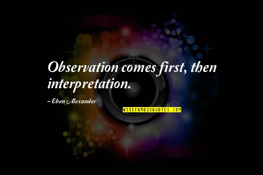 Barnacle Quotes By Eben Alexander: Observation comes first, then interpretation.