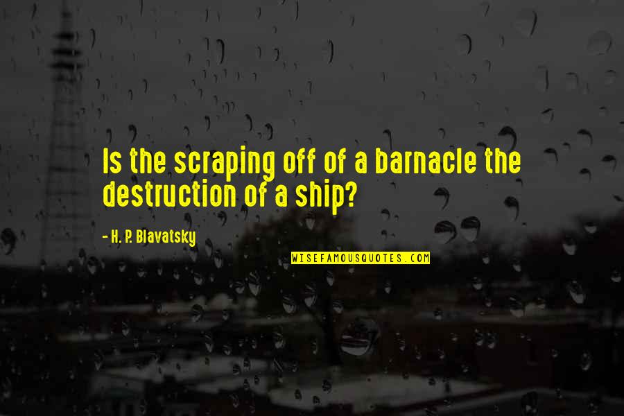Barnacle Quotes By H. P. Blavatsky: Is the scraping off of a barnacle the