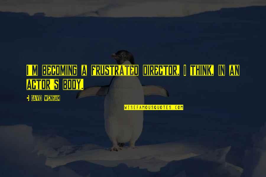 Barnacled Warship Quotes By David Wenham: I'm becoming a frustrated director, I think, in