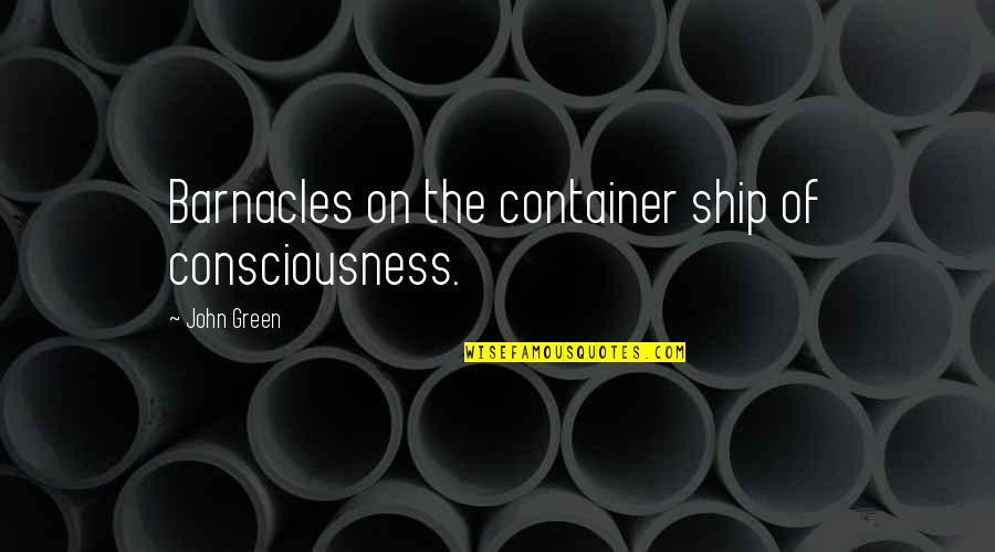 Barnacles Quotes By John Green: Barnacles on the container ship of consciousness.