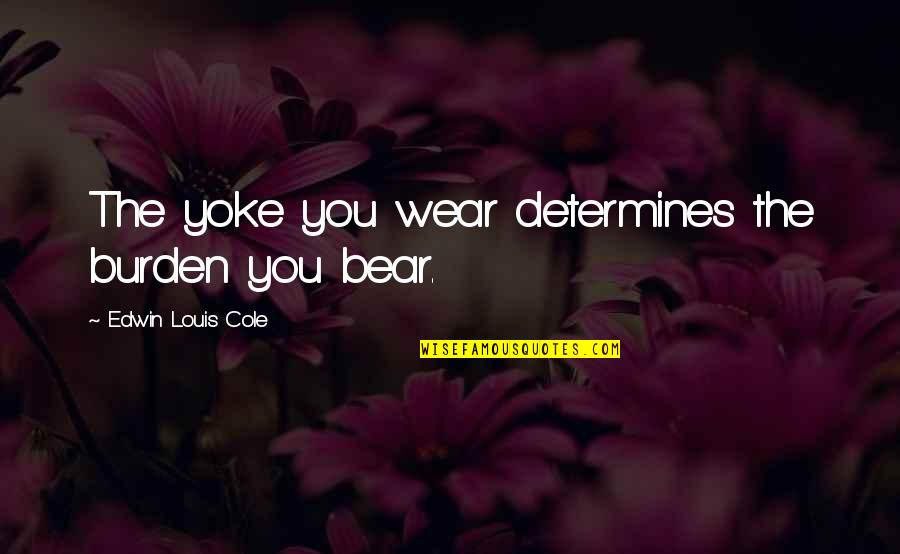 Barnali Hasan Quotes By Edwin Louis Cole: The yoke you wear determines the burden you