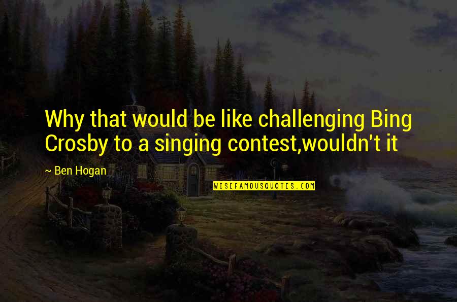 Barnard College Quotes By Ben Hogan: Why that would be like challenging Bing Crosby