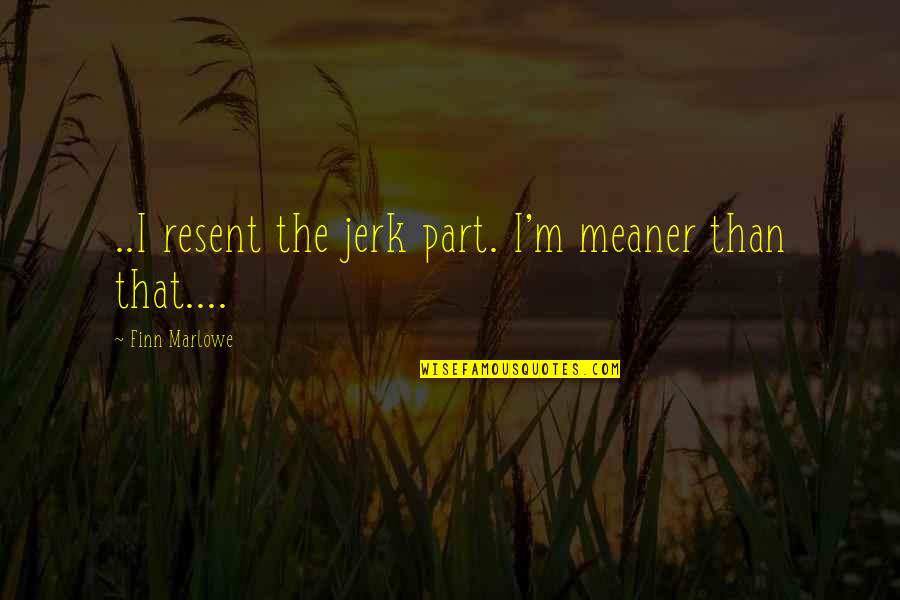 Barnardos Garda Quotes By Finn Marlowe: ..I resent the jerk part. I'm meaner than Barnardos Garda Quotes By Finn Marlowe: ..I resent the jerk part. I'm meaner than