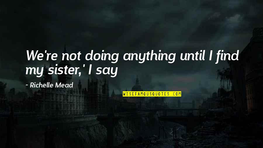 Barnardos Garda Quotes By Richelle Mead: We're not doing anything until I find my Barnardos Garda Quotes By Richelle Mead: We're not doing anything until I find my