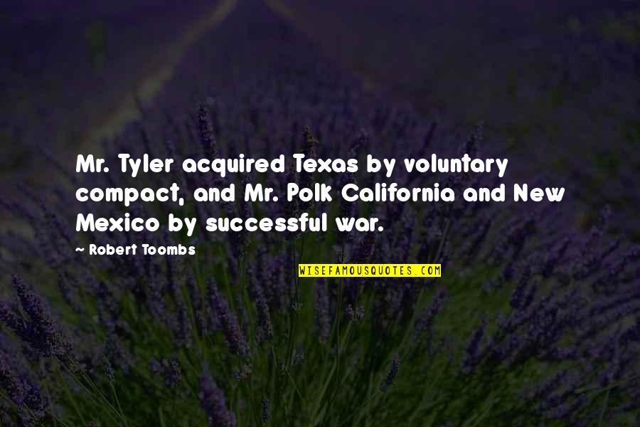 Barnardos Isle Quotes By Robert Toombs: Mr. Tyler acquired Texas by voluntary compact, and