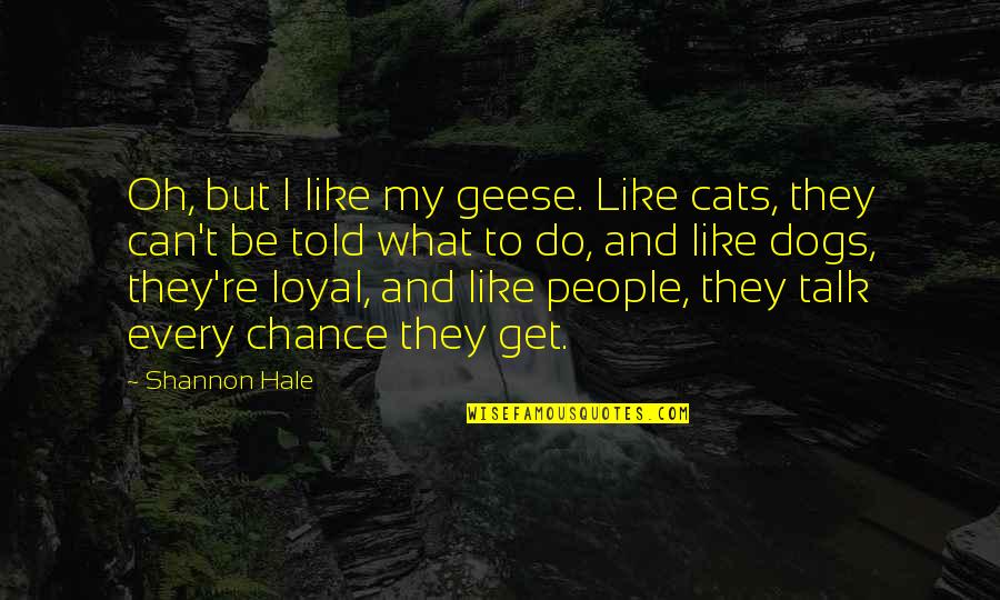 Barnardos Isle Quotes By Shannon Hale: Oh, but I like my geese. Like cats, Barnardos Isle Quotes By Shannon Hale: Oh, but I like my geese. Like cats,