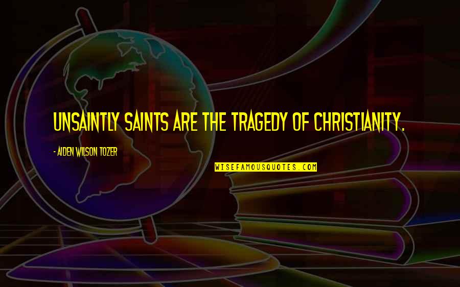 Barnatore Quotes By Aiden Wilson Tozer: Unsaintly saints are the tragedy of Christianity. Barnatore Quotes By Aiden Wilson Tozer: Unsaintly saints are the tragedy of Christianity.