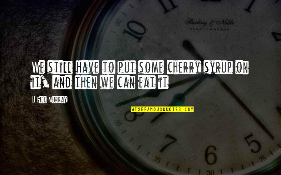 Barnatore Quotes By Bill Murray: We still have to put some cherry syrup
