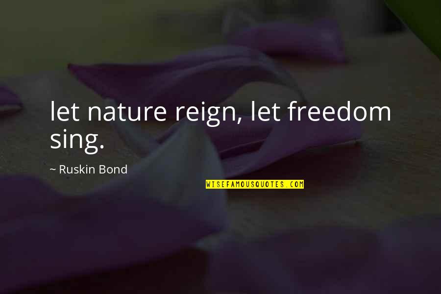 Barnatore Quotes By Ruskin Bond: let nature reign, let freedom sing. Barnatore Quotes By Ruskin Bond: let nature reign, let freedom sing.
