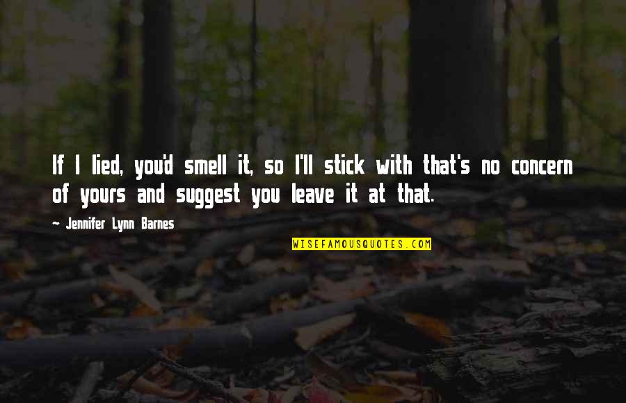 Barnes's Quotes By Jennifer Lynn Barnes: If I lied, you'd smell it, so I'll