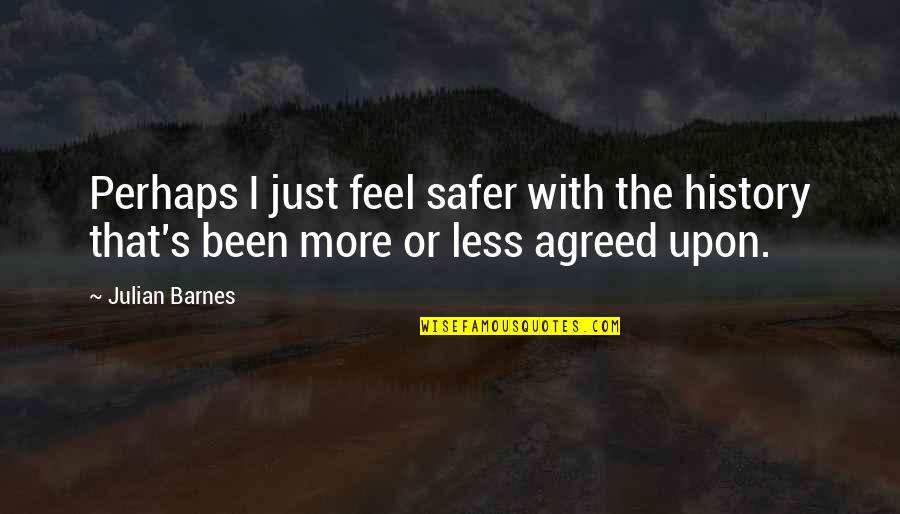 Barnes's Quotes By Julian Barnes: Perhaps I just feel safer with the history