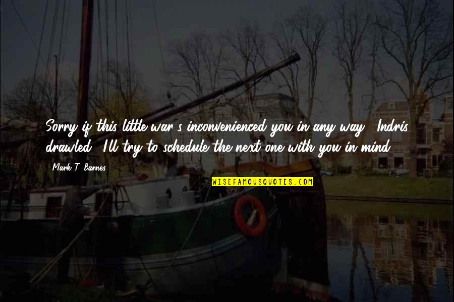 Barnes's Quotes By Mark T. Barnes: Sorry if this little war's inconvenienced you in