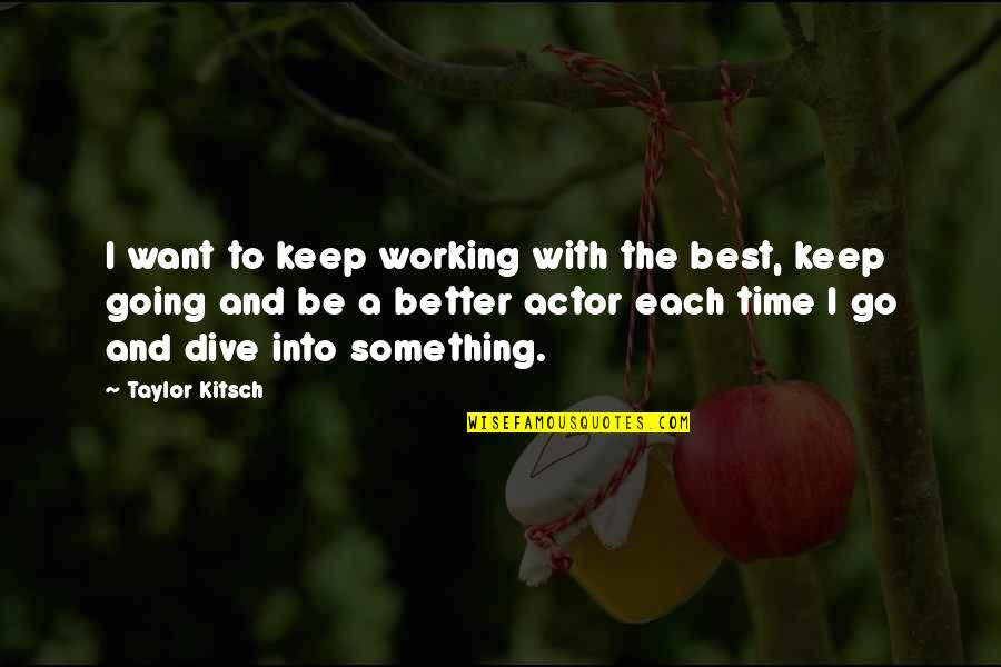 Barnet Quotes By Taylor Kitsch: I want to keep working with the best, Barnet Quotes By Taylor Kitsch: I want to keep working with the best,