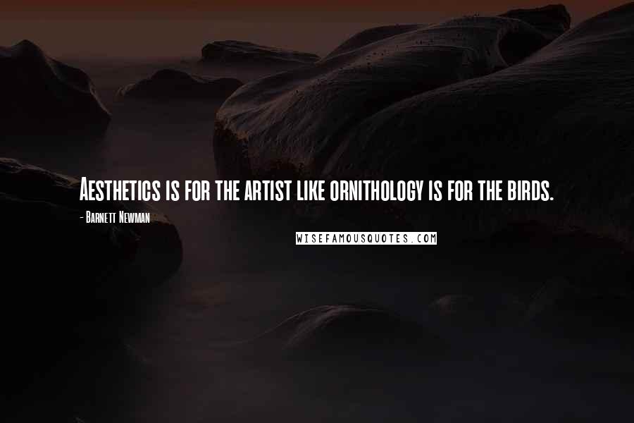 Barnett Newman quotes: Aesthetics is for the artist like ornithology is for the birds.