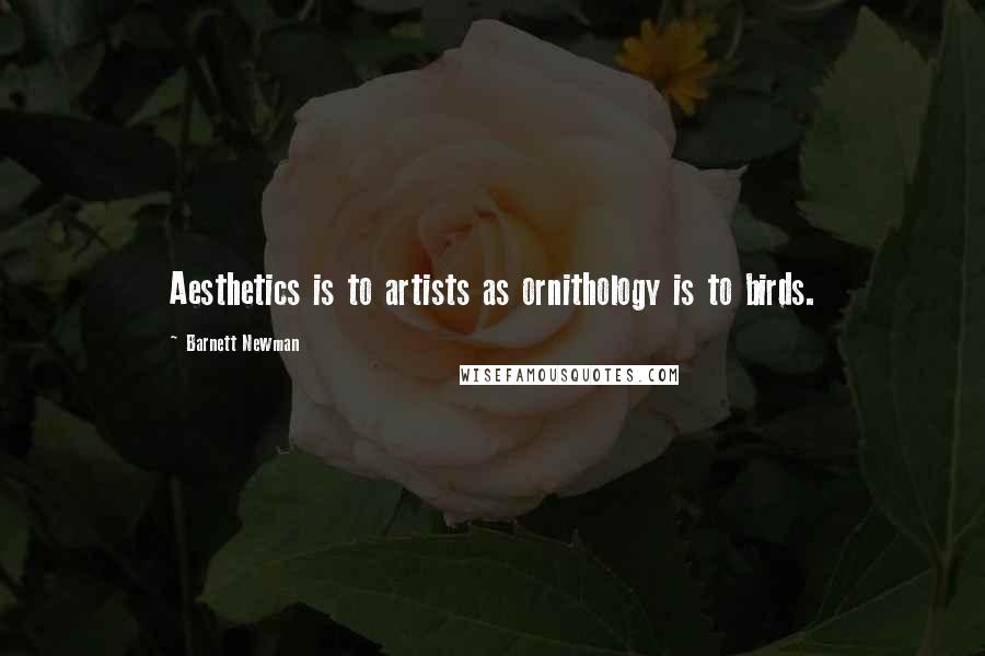 Barnett Newman quotes: Aesthetics is to artists as ornithology is to birds.