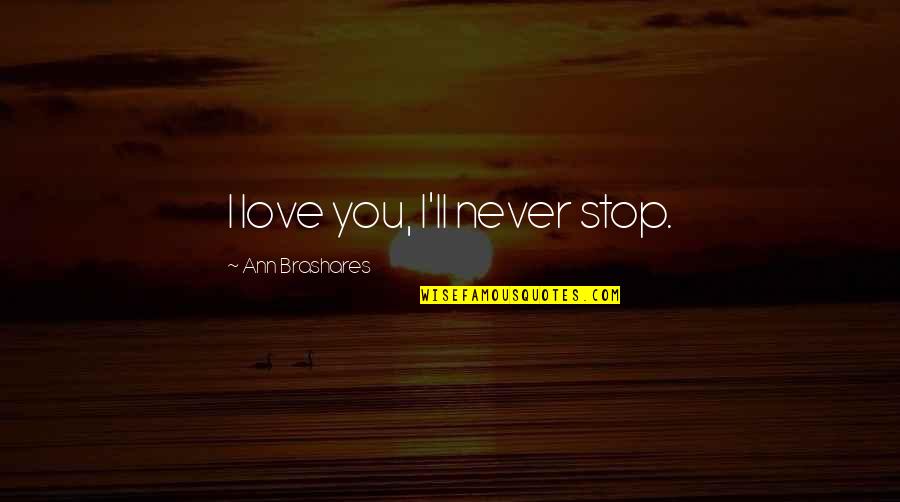 Barnett Newman Quotes By Ann Brashares: I love you, I'll never stop.