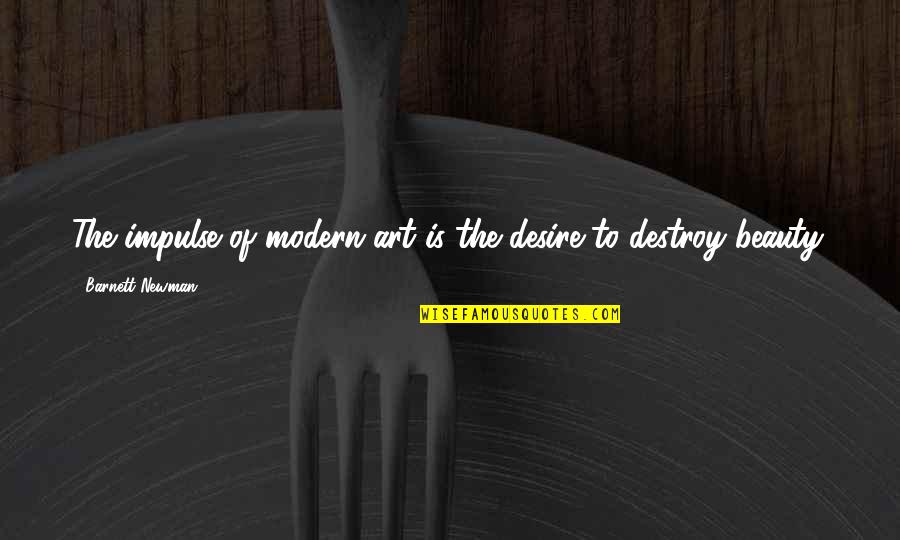 Barnett Newman Quotes By Barnett Newman: The impulse of modern art is the desire