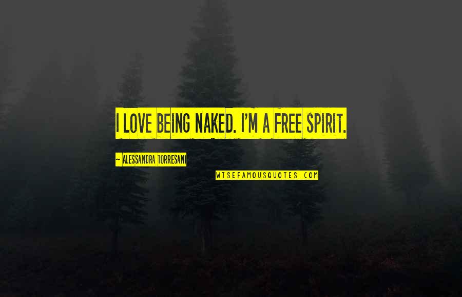 Barnetta Garvin Quotes By Alessandra Torresani: I love being naked. I'm a free spirit. Barnetta Garvin Quotes By Alessandra Torresani: I love being naked. I'm a free spirit.