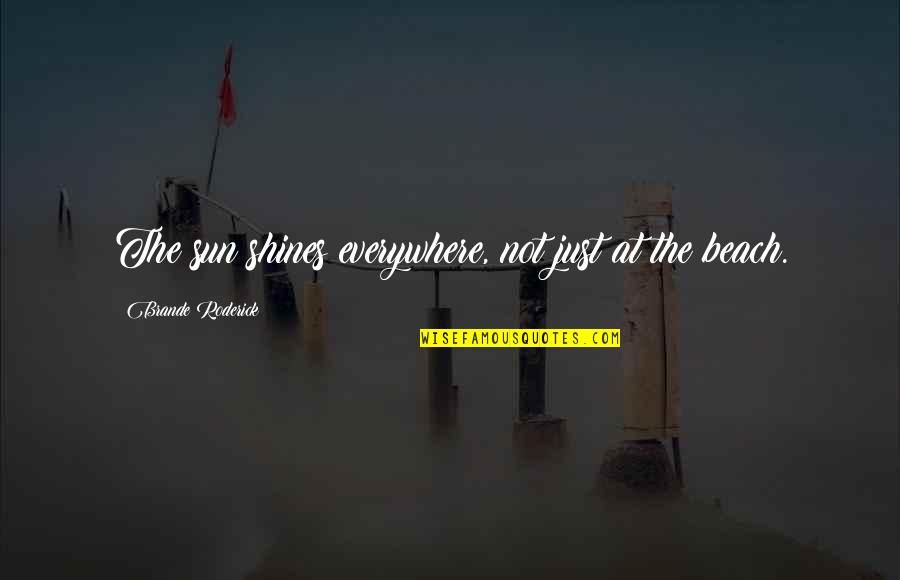 Barnette Quotes By Brande Roderick: The sun shines everywhere, not just at the Barnette Quotes By Brande Roderick: The sun shines everywhere, not just at the