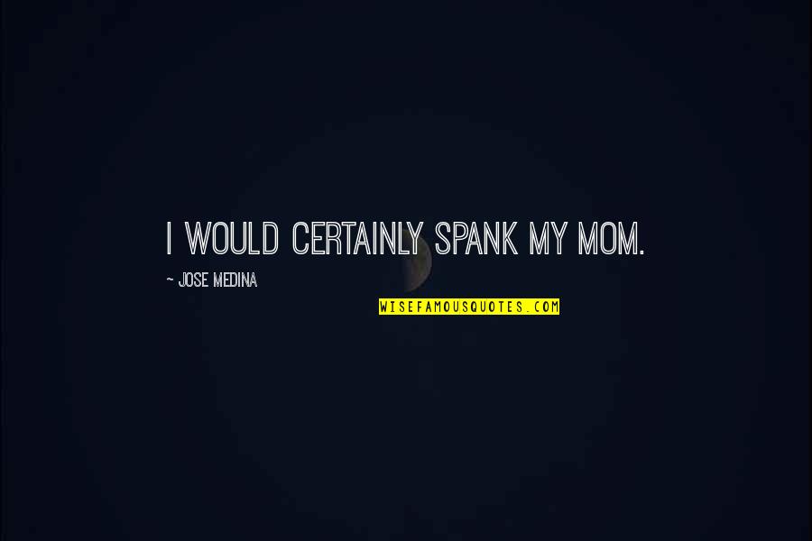 Barney Bro Quotes By Jose Medina: I would certainly spank my mom.