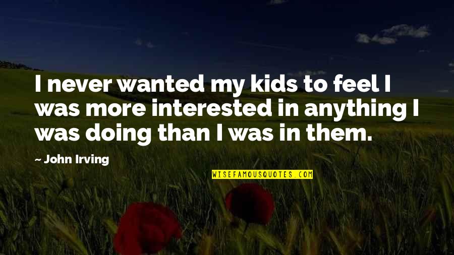 Barney Fife Audio Quotes By John Irving: I never wanted my kids to feel I Barney Fife Audio Quotes By John Irving: I never wanted my kids to feel I