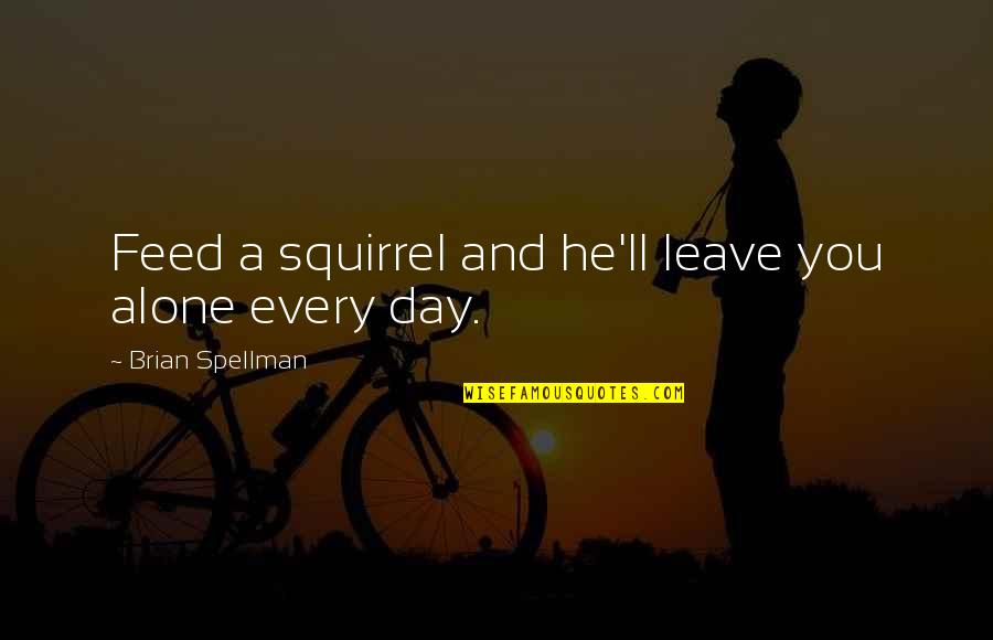 Barney Flintstones Quotes By Brian Spellman: Feed a squirrel and he'll leave you alone