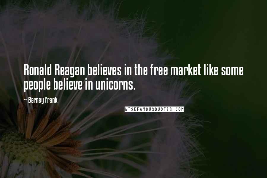 Barney Frank quotes: Ronald Reagan believes in the free market like some people believe in unicorns.