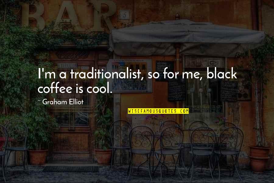 Barney Half Life Quotes By Graham Elliot: I'm a traditionalist, so for me, black coffee