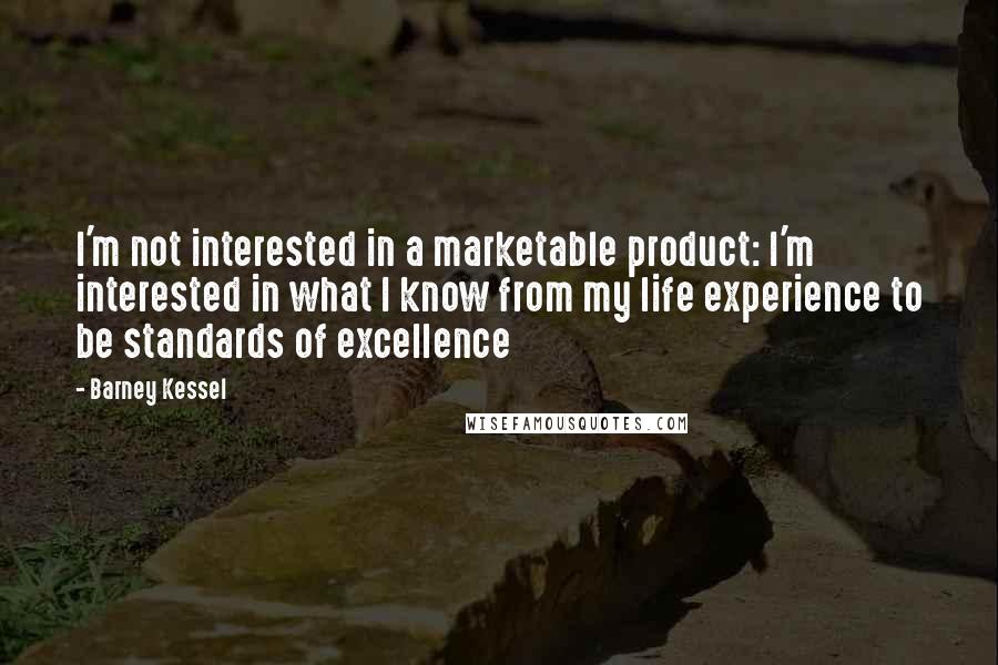 Barney Kessel quotes: I'm not interested in a marketable product: I'm interested in what I know from my life experience to be standards of excellence Barney Kessel quotes: I'm not interested in a marketable product: I'm interested in what I know from my life experience to be standards of excellence