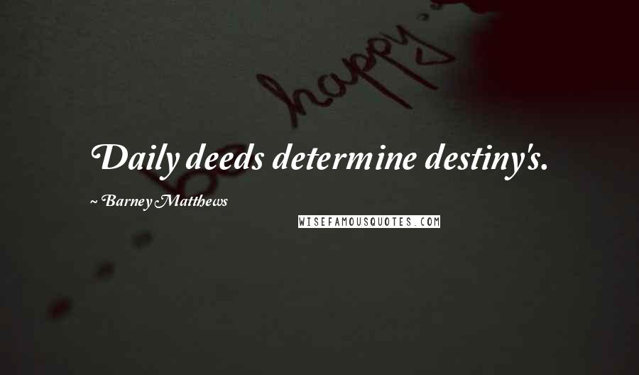 Barney Matthews quotes: Daily deeds determine destiny's.