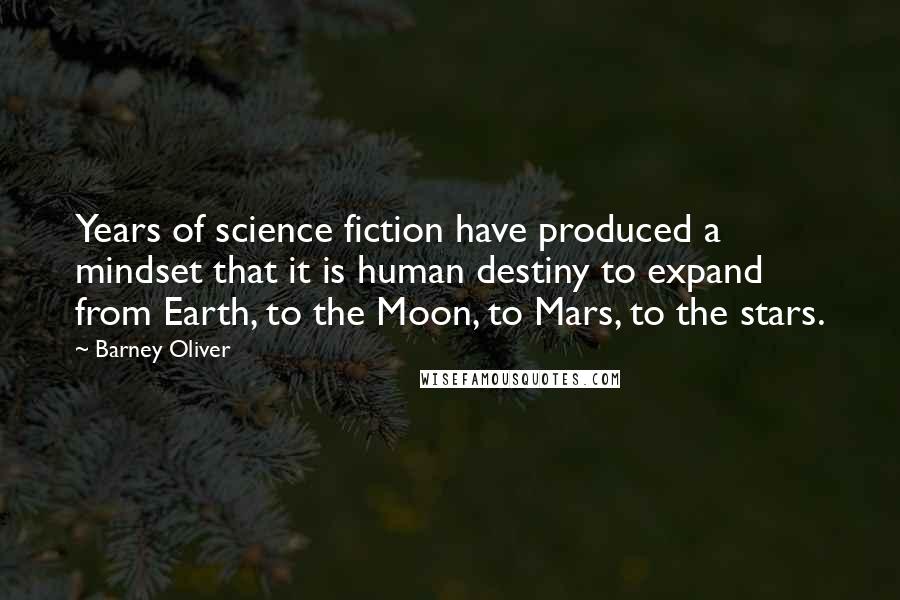 Barney Oliver quotes: Years of science fiction have produced a mindset that it is human destiny to expand from Earth, to the Moon, to Mars, to the stars.