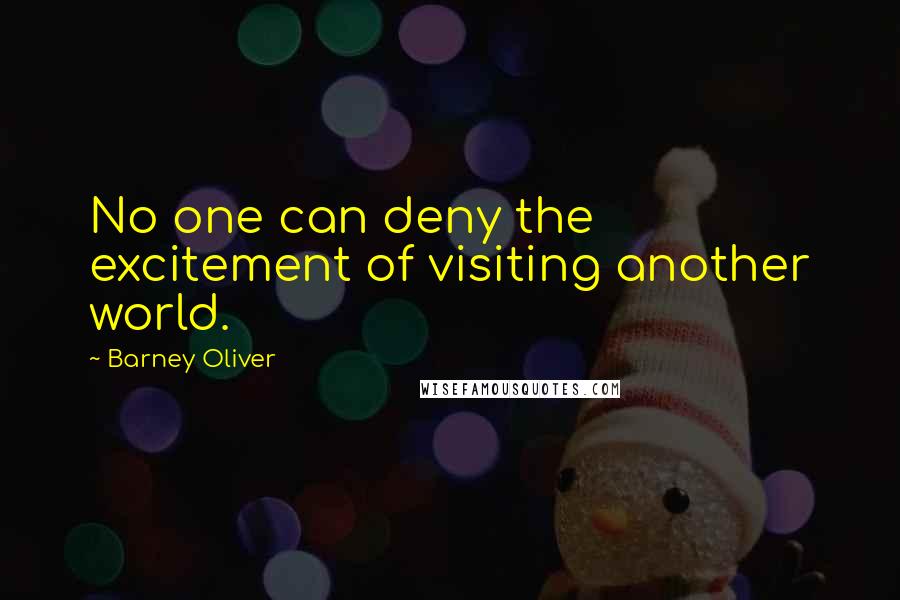Barney Oliver quotes: No one can deny the excitement of visiting another world.