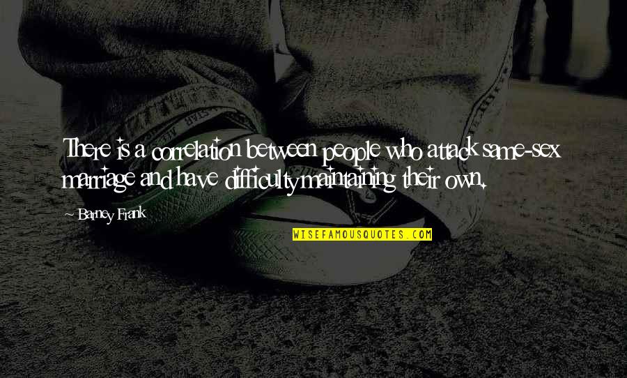 Barney Quotes By Barney Frank: There is a correlation between people who attack